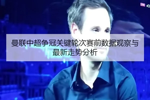 曼联中超争冠关键轮次赛前数据观察与最新走势分析